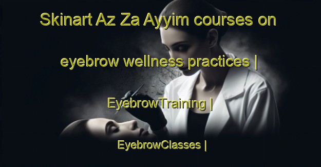 Skinart Az Za Ayyim courses on eyebrow wellness practices | EyebrowTraining | EyebrowClasses | SkinartTraining-State of Palestine